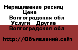 Наращивание ресниц ! › Цена ­ 800 - Волгоградская обл. Услуги » Другие   . Волгоградская обл.